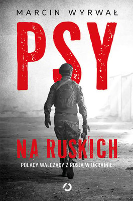 Marcin Wyrwał - Psy na ruskich. Polacy walczący z Rosją w Ukrainie