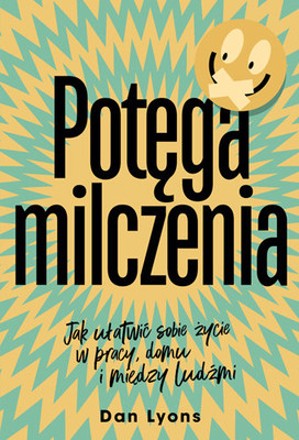 Dan Lyons - Potęga milczenia. Jak ułatwić sobie życie w pracy, domu i między ludźmi