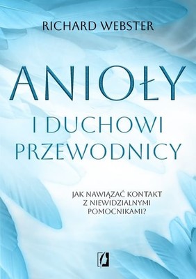 Richard Webster - Anioły i duchowi przewodnicy. Jak nawiązać kontakt z niewidzialnymi pomocnikami?