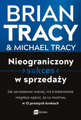 Brian Tracy - Nieograniczony sukces w sprzedaży. Jak sprzedawać więcej, niż kiedykolwiek mógłbyś sądzić, że to możliwe, w 12 prostych krokach