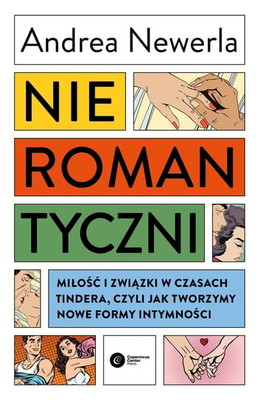 Andrea Newerla - Nieromantyczni. Miłość i związki w czasach Tindera, czyli jak tworzymy nowe formy intymności / Andrea Newerla - Das Ende Des Romantikdiktats. Warum Wir Nahe, Beziehungen Und Liebe Neu Denken Sollten