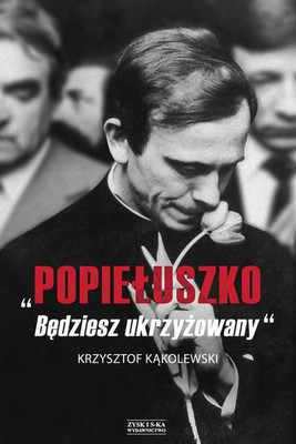 Krzysztof Kąkolewski - Popiełuszko. Będziesz ukrzyżowany