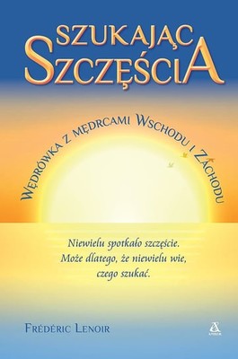 Frederic Lenoir - Szukając szczęścia. Wędrówka z mędrcami Wschodu i Zachodu