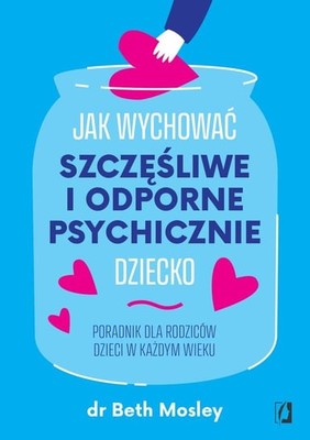 Beth Mosley - Jak wychować szczęśliwe i odporne psychicznie dziecko. Poradnik dla rodziców dzieci w każdym wieku