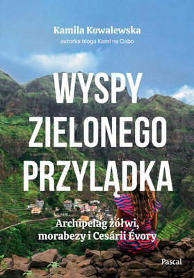 Kamila Kowalewska - Wyspy Zielonego Przylądka. Archipelag żółwi, morabezy i Cesárii Évory