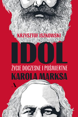 Krzysztof Iszkowski - Idol. Życie doczesne i pośmiertne Karola Marksa