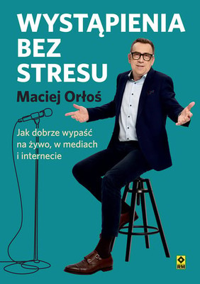 Maciej Orłoś - Wystąpienia bez stresu. Jak dobrze wypaść na żywo, w mediach i internecie