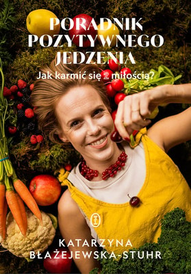 Katarzyna Błażejewska-Stuhr - Poradnik pozytywnego jedzenia. Jak karmić się z miłością?