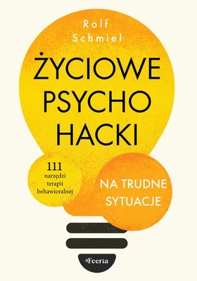 Rolf Schmiel - Życiowe psychohacki na trudne sytuacje. 111 narzędzi terapii behawioralnej / Rolf Schmiel - Psychohacks Für Ein Glückliches Leben: 111 Wirksame Tools Gegen Den Alltagswahnsinn