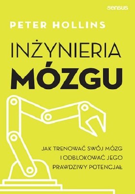 Peter Hollins - Inżynieria mózgu. Jak trenować swój mózg i odblokować jego prawdziwy potencjał