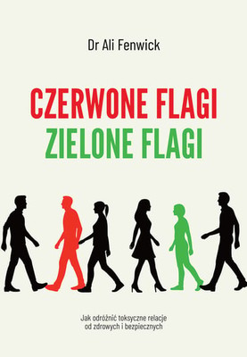 Ali Fenwick - Czerwone flagi, zielone flagi. Jak odróżnić toksyczne relacje od zdrowych i bezpiecznych / Ali Fenwick - Red Flags, Green Flags