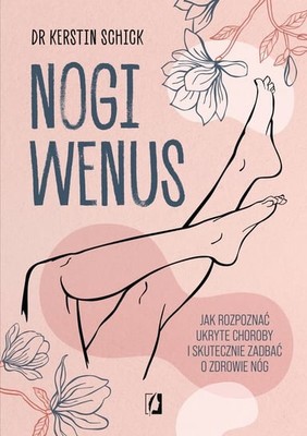 Kerstin Schick - Nogi Wenus. Jak rozpoznać ukryte choroby i skutecznie zadbać o zdrowie nóg