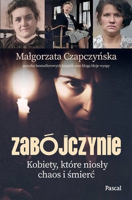 Małgorzata Czapczyńska - Zabójczynie. Kobiety, które niosły chaos i śmierć