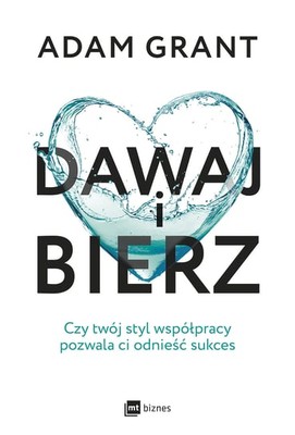 Adam Grant - Dawaj i bierz. Czy twój styl współpracy pozwala ci odnieść sukces