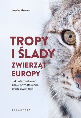 Joscha Grolms - Tropy i ślady zwierząt Europy. Jak interpretować znaki pozostawiane przez zwierzęta