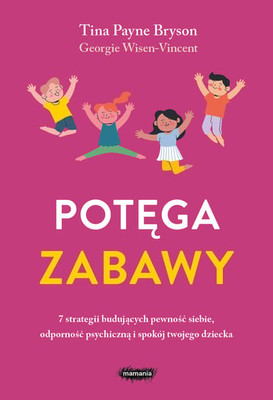Tina Payne Bryson - Potęga zabawy. 7 strategii budujących pewność siebie, odporność psychiczną i spokój twojego dziecka