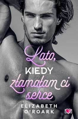 Elizabeth O'Roark - Lato, kiedy złamałam ci serce. Pewnego lata. Tom 4