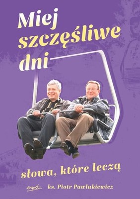 Piotr Pawlukiewicz - Miej szczęśliwe dni. Słowa, które leczą