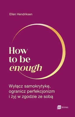 Ellen Hendriksen - How to be enough. Wyłącz samokrytykę, ogranicz perfekcjonizm i żyj w zgodzie ze sobą