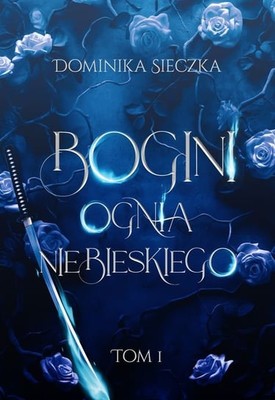 Dominika Sieczka - Bogini ognia niebieskiego. Tom 1