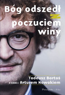 Tadeusz Bartoś - Bóg odszedł z poczuciem winy. Tadeusz Bartoś w rozmowie z Arturem Nowakiem