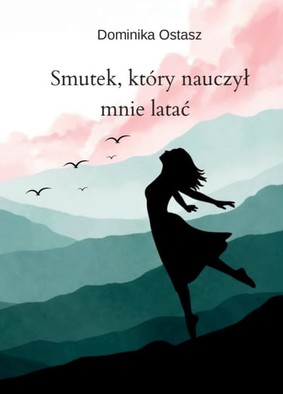 Dominika Ostasz - Smutek, który nauczył mnie latać