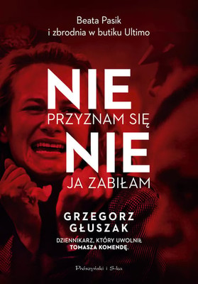 Grzegorz Głuszak - Nie przyznam się, nie ja zabiłam. Beata Pasik i zbrodnia w butiku Ultimo