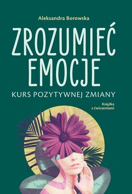 Aleksandra Borowska - Zrozumieć emocje. Kurs pozytywnej zmiany