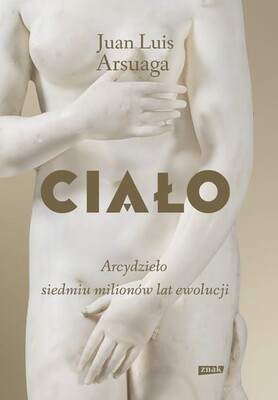 Juan Luis Arsuaga - Ciało. Arcydzieło siedmiu milionów lat ewolucji