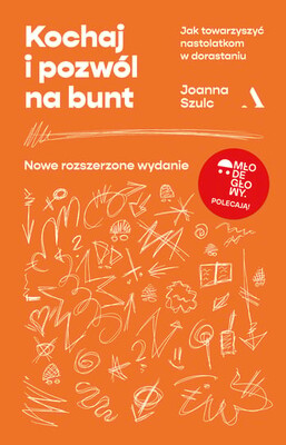 Joanna Szulc - Kochaj i pozwól na bunt. Jak towarzyszyć nastolatkom w dorastaniu