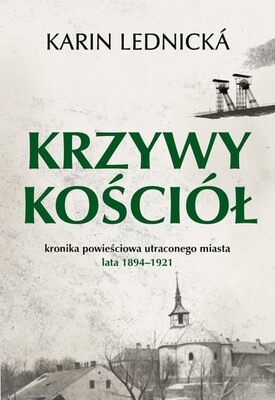 Karin Lednická - Krzywy kościół. Kronika powieściowa utraconego miasta: lata 1894-1921