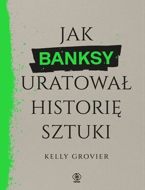 Kelly Grovier - Jak Banksy uratował historię sztuki