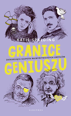 Katie Spalding - Granice geniuszu. Zaskakująca głupota najwybitniejszych umysłów w historii