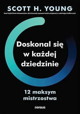 Scott H. Young - Doskonal się w każdej dziedzinie. 12 maksym mistrzostwa Scott H. Young - Doskonal się w każdej dziedzinie. 12 maksym mistrzostwa