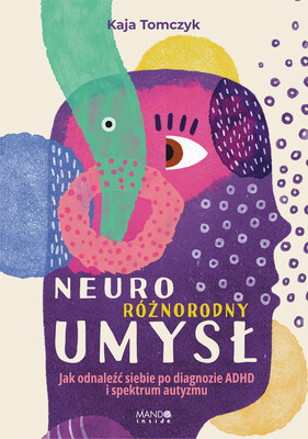 Kaja Tomczyk - Neuroróżnorodny umysł. Jak odnaleźć siebie po diagnozie ADHD i spektrum autyzmu