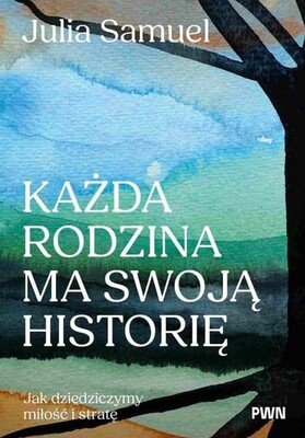 Julia Samuel - Każda rodzina ma swoją historię. Jak dziedziczymy miłość i stratę