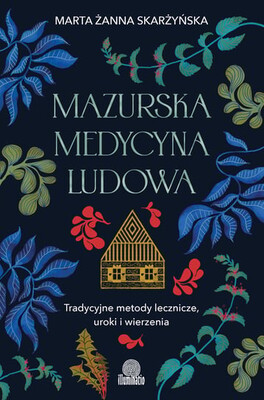 Marta Żanna Skarżyńska - Mazurska medycyna ludowa. Tradycyjne metody lecznicze, uroki i wierzenia
