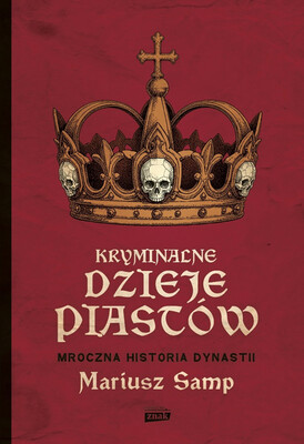 Mariusz Samp - Kryminalne dzieje Piastów. Mroczna historia dynastii