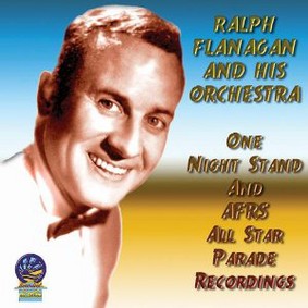 Ralph Flanagan And His Orchestra - One Night Stand and AFRS All Star Parade Recordings