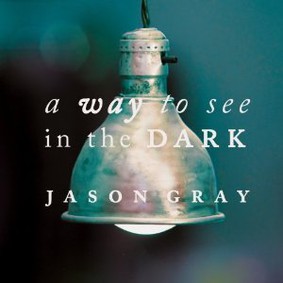 Jason Gray - A Way to See in the Dark
