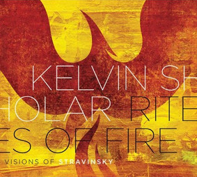 Kelvin Sholar - Rites of Fire: Visions of Stravinsky