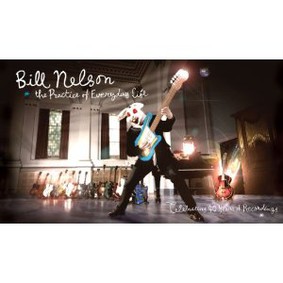 Bill Nelson - The Practice of Everyday Life: Celebrating 40 Years of Recordings