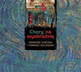 Mariusz Zadura, Tomasz Szczęsny - Chory na wyobraźnię