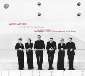ProMODERN Contemporary Vocal Sextet - Where Are You: Pieces From Warsaw
