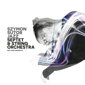 Szymon Sutor, Adam Pieronczyk - Jazz Septet & String Orchestra