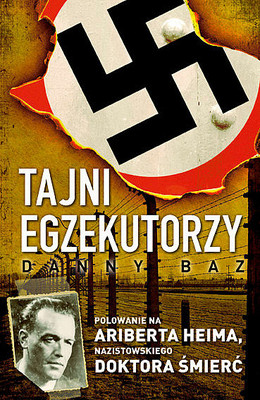 Danny Baz - Tajni egzekutorzy. Polowanie na Ariberta Heima, Nazistowskiego Doktora Śmierć
