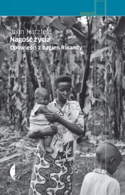 Jean Hatzfeld - Nagość życia. Opowieści z bagien Rwandy / Jean Hatzfeld - Dans le nu de la vie. Récits des marais rwandais