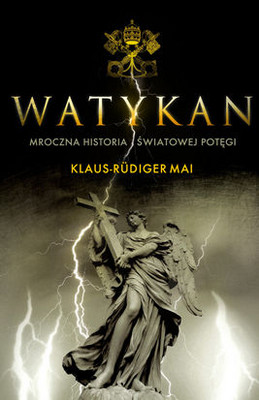 Klaus-Rudiger Mai - Watykan. Mroczna Historia Światowej Potęgi / Klaus-Rudiger Mai - Der Vatikan. Geschichte Einer Weltmacht Im Zwielicht