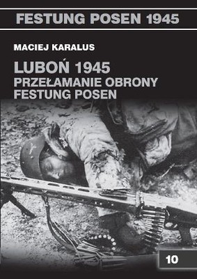 Maciej Karalus - Luboń 1945. Przełamanie obrony Festung Posen