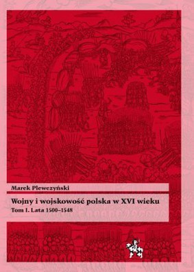 Marek Plewczyński - Wojny i wojskowość polska XVI wieku, tom 1 - Lata 1500-1548